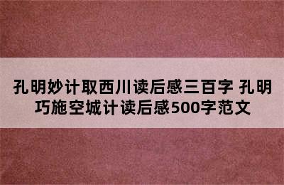 孔明妙计取西川读后感三百字 孔明巧施空城计读后感500字范文